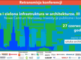 Retransmisja konferencji Błękitna i zielona infrastruktura w architekturze III. Nowe Centrum Warszawy   